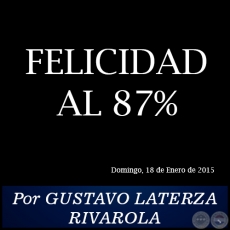 FELICIDAD AL 87% - Por GUSTAVO LATERZA RIVAROLA - Domingo, 18 de Enero de 2015